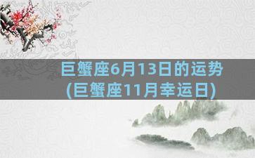 巨蟹座6月13日的运势(巨蟹座11月幸运日)