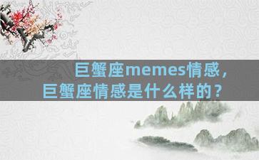 巨蟹座memes情感，巨蟹座情感是什么样的？