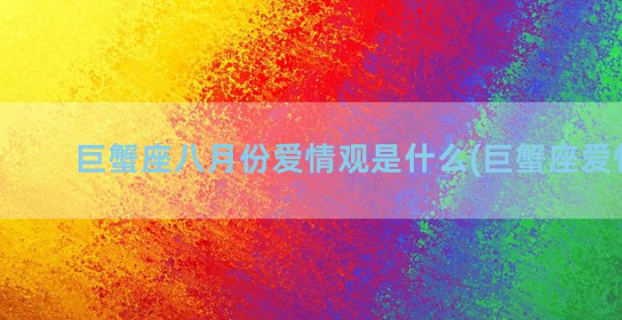 巨蟹座八月份爱情观是什么(巨蟹座爱情分析)