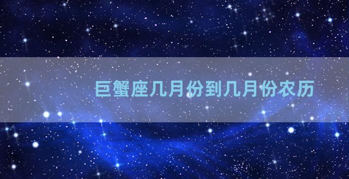 巨蟹座几月份到几月份农历