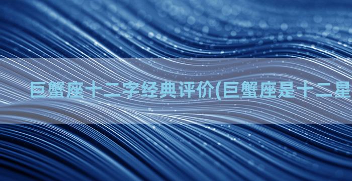 巨蟹座十二字经典评价(巨蟹座是十二星座之王吗)