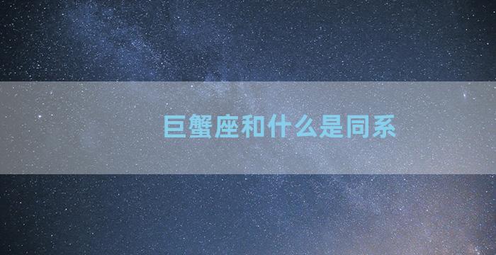 巨蟹座和什么是同系