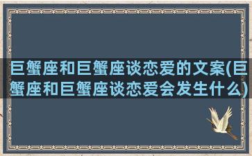 巨蟹座和巨蟹座谈恋爱的文案(巨蟹座和巨蟹座谈恋爱会发生什么)