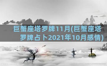 巨蟹座塔罗牌11月(巨蟹座塔罗牌占卜2021年10月感情)