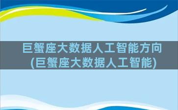 巨蟹座大数据人工智能方向(巨蟹座大数据人工智能)