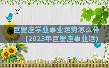 巨蟹座学业事业运势怎么样(2023年巨蟹座事业运)