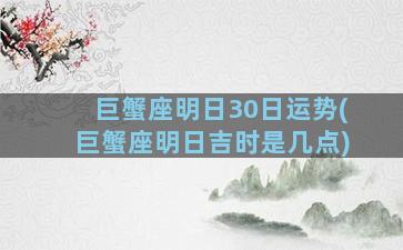 巨蟹座明日30日运势(巨蟹座明日吉时是几点)