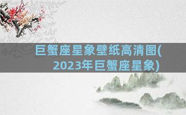 巨蟹座星象壁纸高清图(2023年巨蟹座星象)