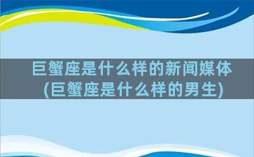 巨蟹座是什么样的新闻媒体(巨蟹座是什么样的男生)