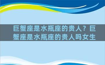 巨蟹座是水瓶座的贵人？巨蟹座是水瓶座的贵人吗女生