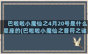 巴啦啦小魔仙之4月20号是什么星座的(巴啦啦小魔仙之音符之谜)