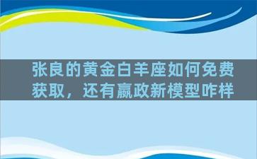 张良的黄金白羊座如何免费获取，还有嬴政新模型咋样