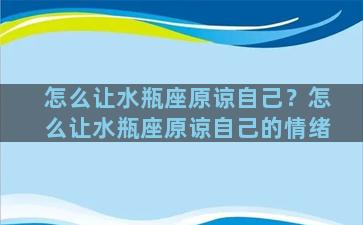 怎么让水瓶座原谅自己？怎么让水瓶座原谅自己的情绪