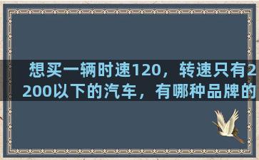 想买一辆时速120，转速只有2200以下的汽车，有哪种品牌的车好