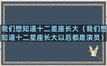 我们想知道十二星座长大（我们想知道十二星座长大以后都是演员）