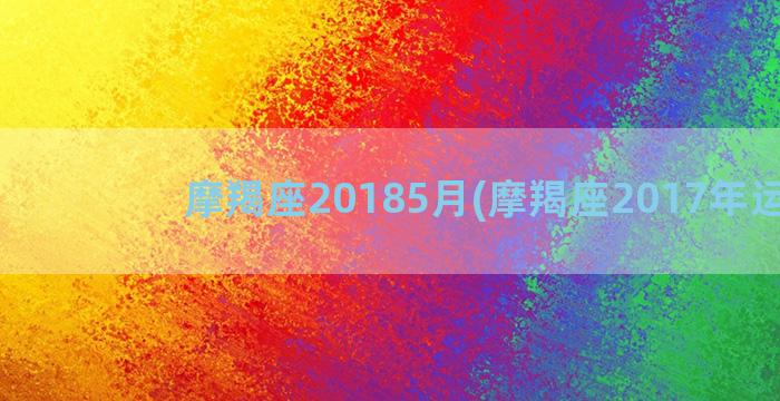 摩羯座20185月(摩羯座2017年运势)