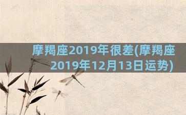 摩羯座2019年很差(摩羯座2019年12月13日运势)