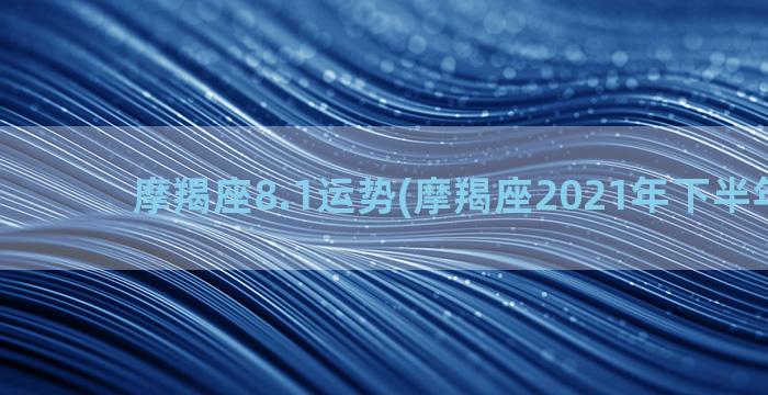 摩羯座8.1运势(摩羯座2021年下半年运势)