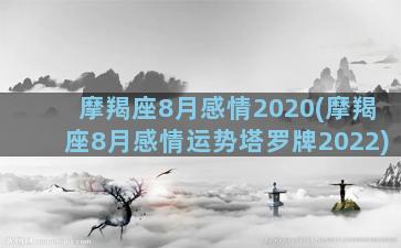 摩羯座8月感情2020(摩羯座8月感情运势塔罗牌2022)