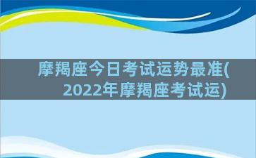 摩羯座今日考试运势最准(2022年摩羯座考试运)