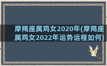 摩羯座属鸡女2020年(摩羯座属鸡女2022年运势运程如何)