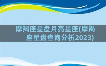 摩羯座星盘月亮星座(摩羯座星盘查询分析2023)