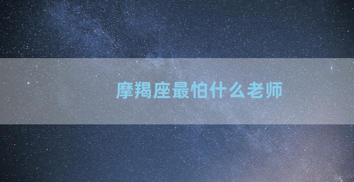 摩羯座最怕什么老师