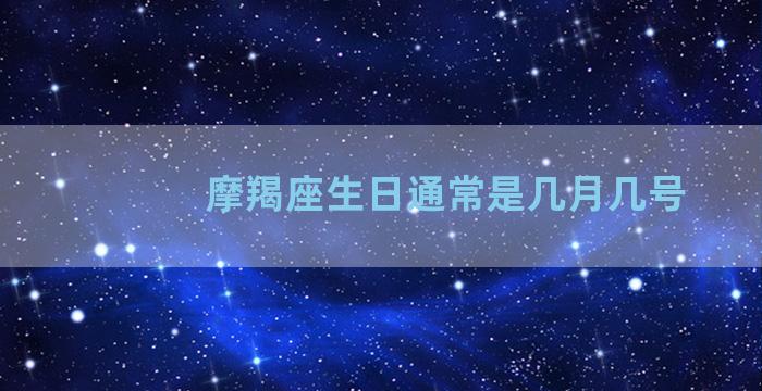 摩羯座生日通常是几月几号