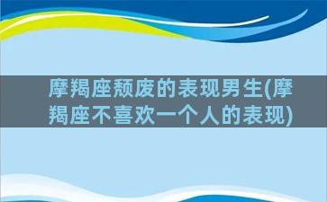 摩羯座颓废的表现男生(摩羯座不喜欢一个人的表现)