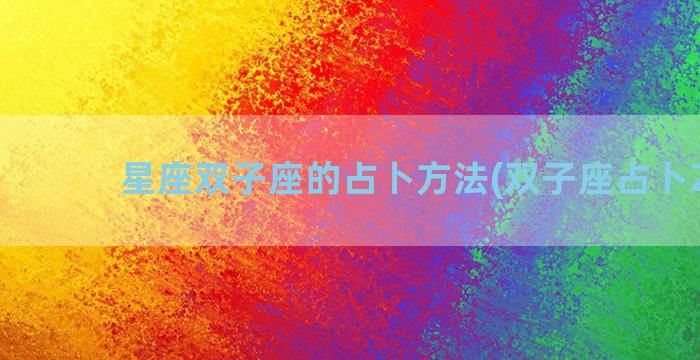 星座双子座的占卜方法(双子座占卜2023)