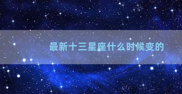 最新十三星座什么时候变的