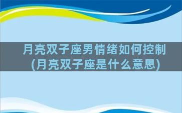 月亮双子座男情绪如何控制(月亮双子座是什么意思)