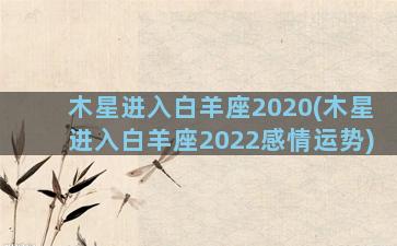 木星进入白羊座2020(木星进入白羊座2022感情运势)