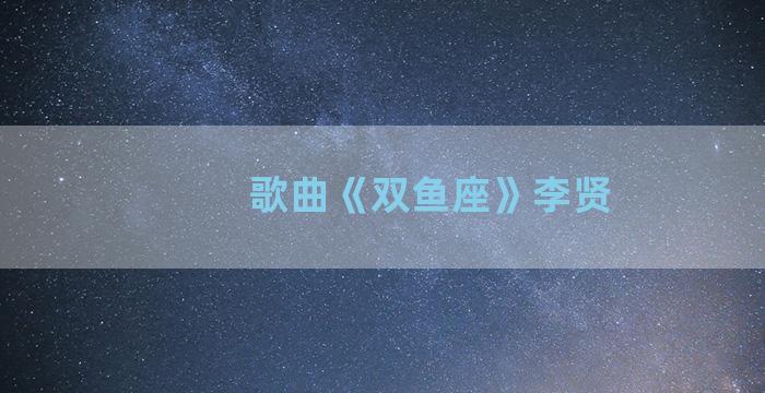 歌曲《双鱼座》李贤