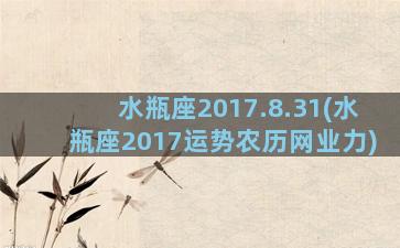 水瓶座2017.8.31(水瓶座2017运势农历网业力)