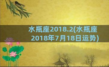 水瓶座2018.2(水瓶座2018年7月18日运势)