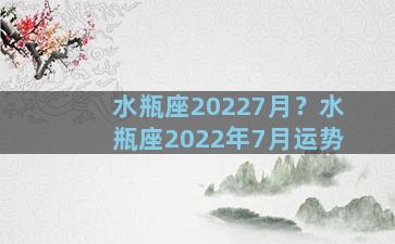 水瓶座20227月？水瓶座2022年7月运势