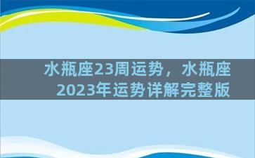 水瓶座23周运势，水瓶座2023年运势详解完整版