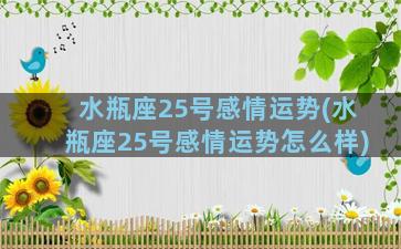 水瓶座25号感情运势(水瓶座25号感情运势怎么样)