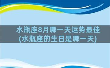 水瓶座8月哪一天运势最佳(水瓶座的生日是哪一天)