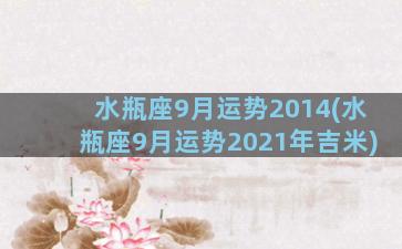 水瓶座9月运势2014(水瓶座9月运势2021年吉米)