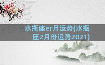 水瓶座er月运势(水瓶座2月份运势2021)