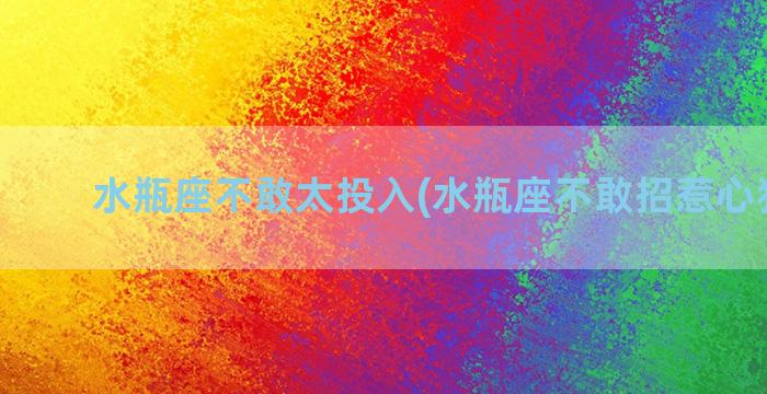 水瓶座不敢太投入(水瓶座不敢招惹心狠手辣)