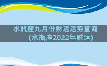 水瓶座九月份财运运势查询(水瓶座2022年财运)