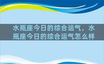 水瓶座今日的综合运气，水瓶座今日的综合运气怎么样