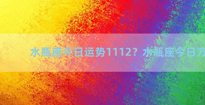 水瓶座今日运势1112？水瓶座今日方向运势