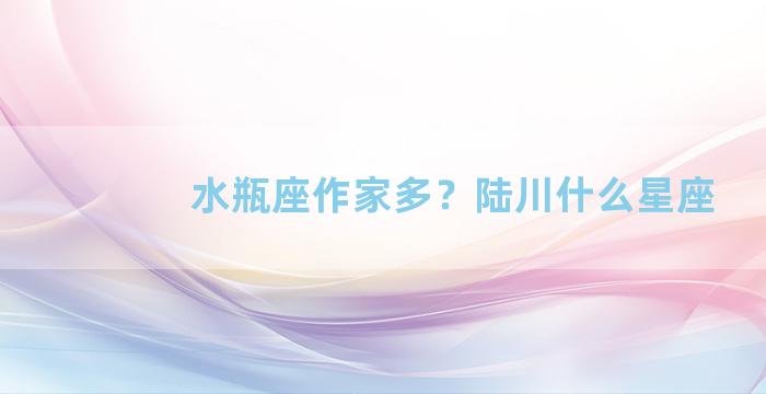 水瓶座作家多？陆川什么星座