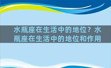 水瓶座在生活中的地位？水瓶座在生活中的地位和作用