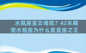 水瓶座星云墙纸？42米厢货水瓶座为什么是星座之王