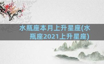 水瓶座本月上升星座(水瓶座2021上升星座)